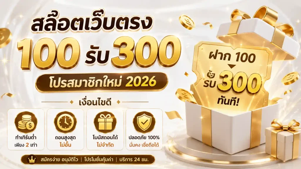 สล็อตเว็บตรง 100 รับ 300 โปรสมาชิกใหม่ ฝาก 100 ได้ 300 2026